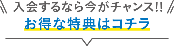 入会するなら今がチャンス！お得な特典はコチラ
